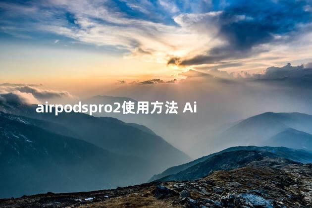 airpodspro2使用方法 AirPodsPro2参加教育优惠吗